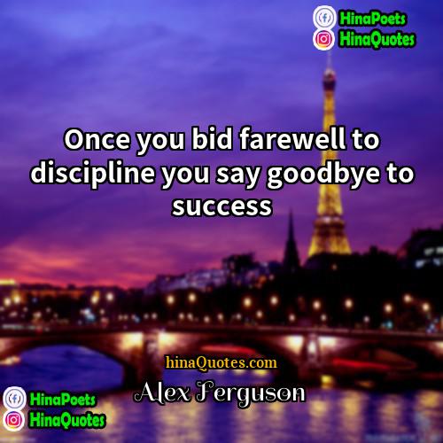 Alex Ferguson Quotes | Once you bid farewell to discipline you